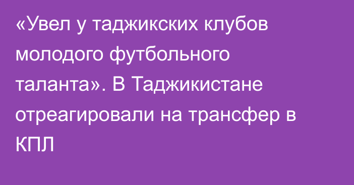 «Увел у таджикских клубов молодого футбольного таланта». В Таджикистане отреагировали на трансфер в КПЛ