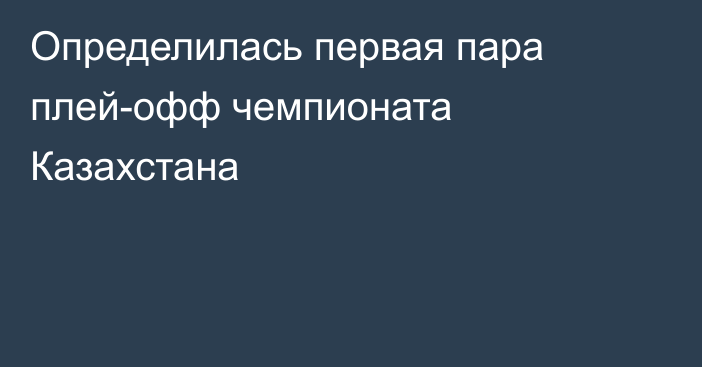 Определилась первая пара плей-офф чемпионата Казахстана