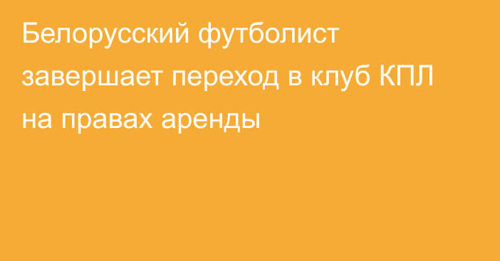 Белорусский футболист завершает переход в клуб КПЛ на правах аренды