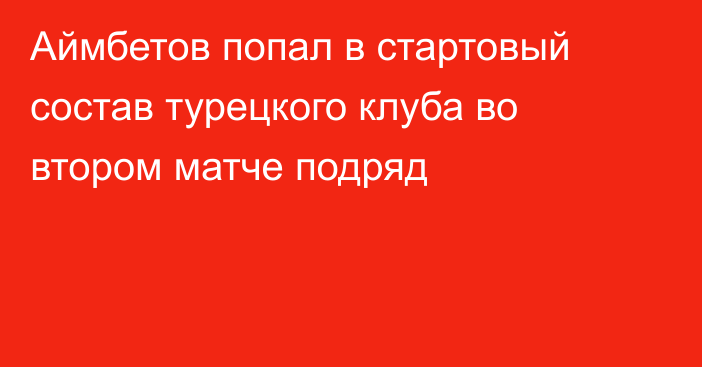 Аймбетов попал в стартовый состав турецкого клуба во втором матче подряд