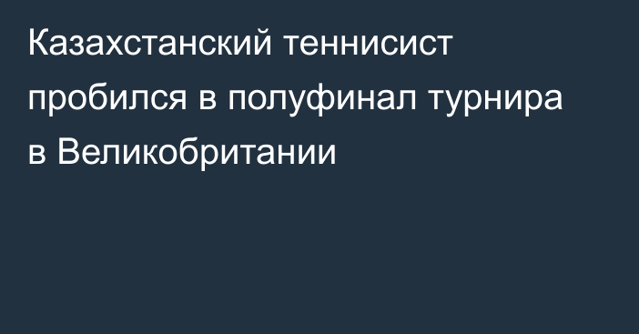 Казахстанский теннисист пробился в полуфинал турнира в Великобритании