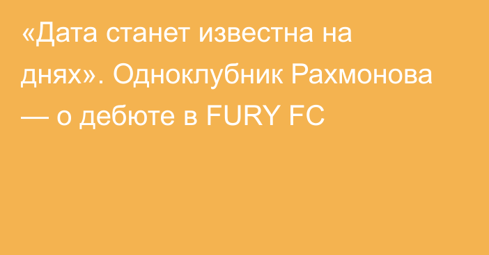 «Дата станет известна на днях». Одноклубник Рахмонова — о дебюте в FURY FC