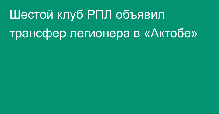 Шестой клуб РПЛ объявил трансфер легионера в «Актобе»