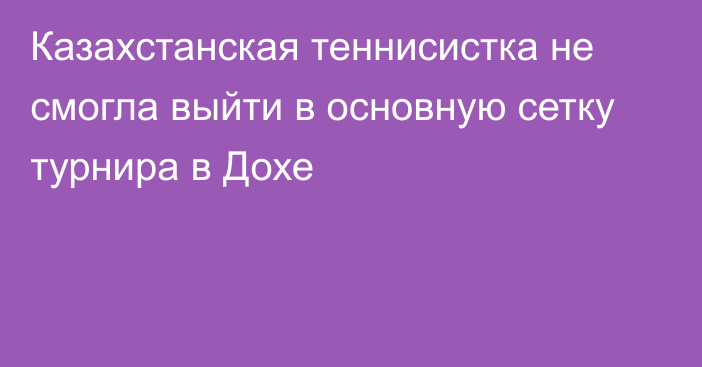 Казахстанская теннисистка не смогла выйти в основную сетку турнира в Дохе