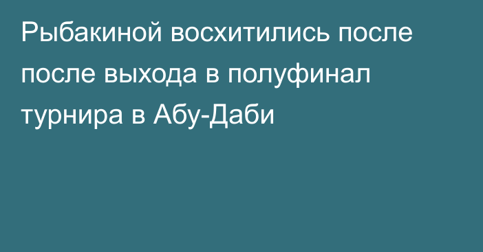 Рыбакиной восхитились после после выхода в полуфинал турнира в Абу-Даби