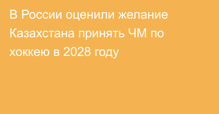 В России оценили желание Казахстана принять ЧМ по хоккею в 2028 году