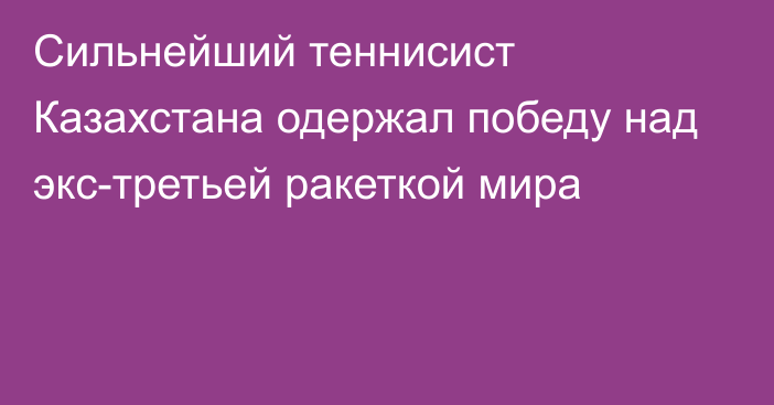 Сильнейший теннисист Казахстана одержал победу над экс-третьей ракеткой мира