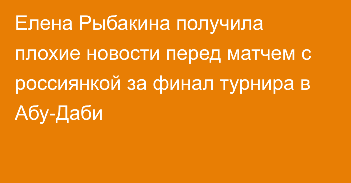 Елена Рыбакина получила плохие новости перед матчем с россиянкой за финал турнира в Абу-Даби