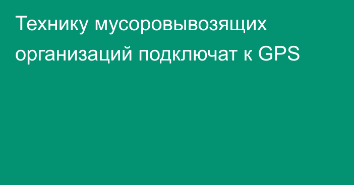 Технику мусоровывозящих организаций подключат к GPS