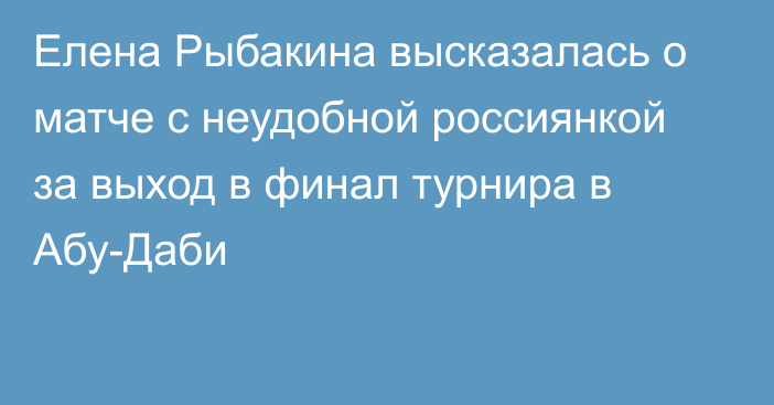 Елена Рыбакина высказалась о матче с неудобной россиянкой за выход в финал турнира в Абу-Даби