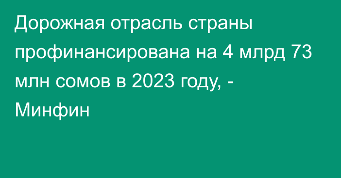 Дорожная отрасль страны профинансирована на 4 млрд 73 млн сомов в 2023 году, - Минфин