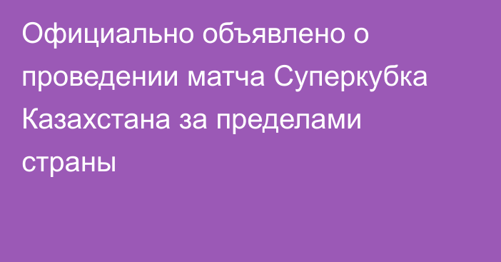 Официально объявлено о проведении матча Суперкубка Казахстана за пределами страны