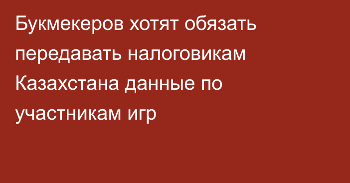 Букмекеров хотят обязать передавать налоговикам Казахстана данные по участникам игр