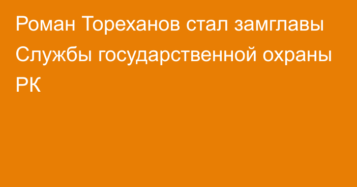 Роман Тореханов стал замглавы Службы государственной охраны РК