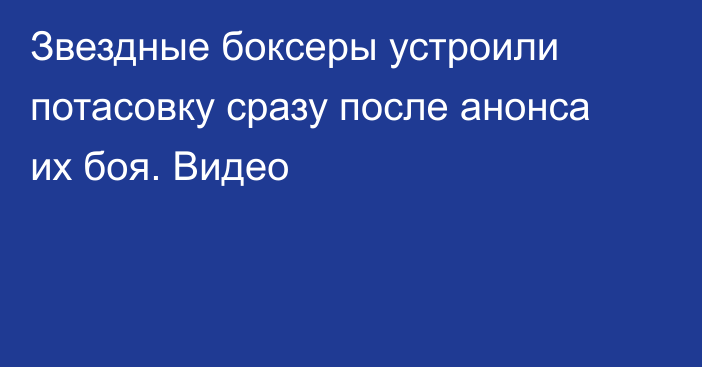 Звездные боксеры устроили потасовку сразу после анонса их боя. Видео