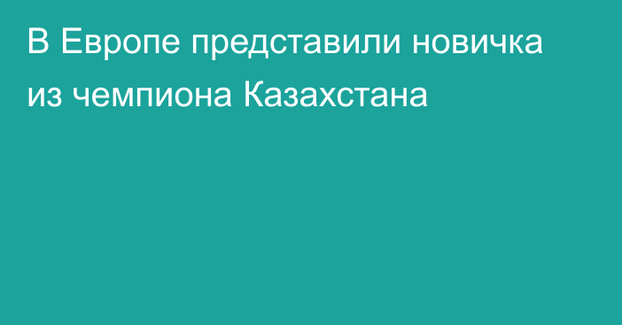 В Европе представили новичка из чемпиона Казахстана