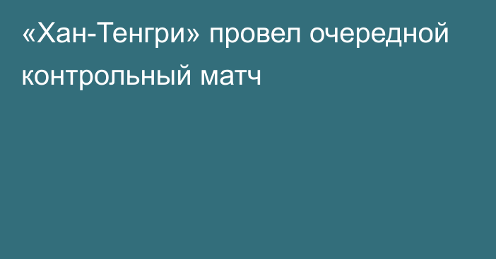 «Хан-Тенгри» провел очередной контрольный матч