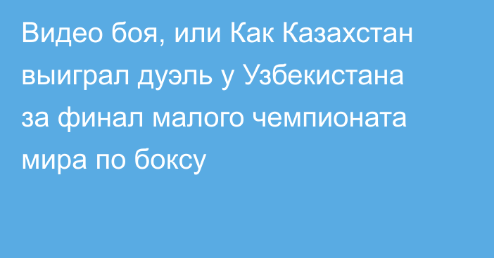 Видео боя, или Как Казахстан выиграл дуэль у Узбекистана за финал малого чемпионата мира по боксу