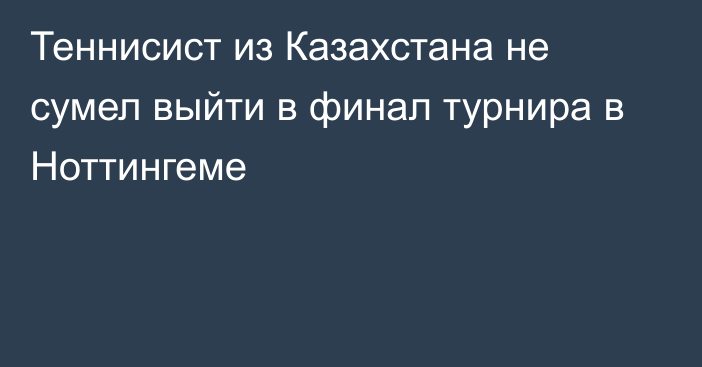 Теннисист из Казахстана не сумел выйти в финал турнира в Ноттингеме