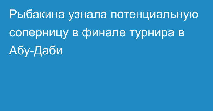 Рыбакина узнала потенциальную соперницу в финале турнира в Абу-Даби