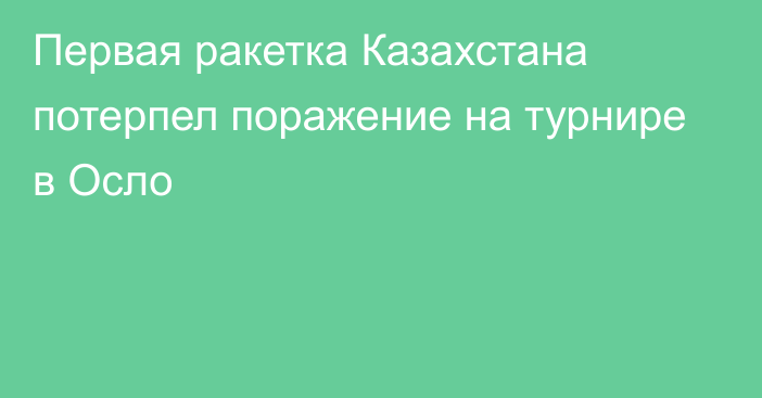 Первая ракетка Казахстана потерпел поражение на турнире в Осло