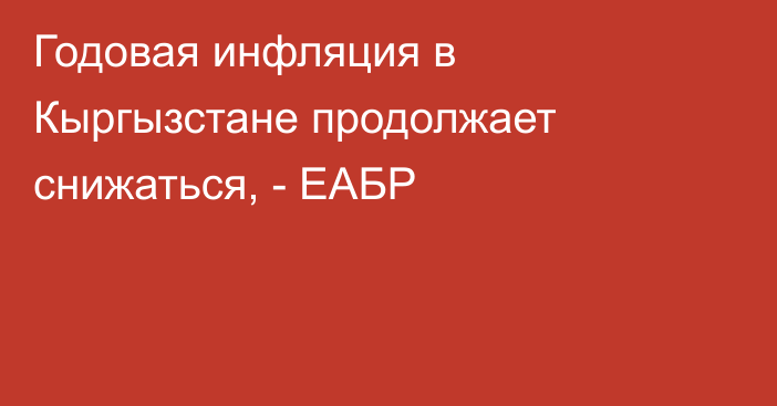 Годовая инфляция в Кыргызстане продолжает снижаться, - ЕАБР