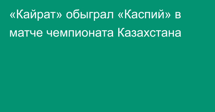 «Кайрат» обыграл «Каспий» в матче чемпионата Казахстана