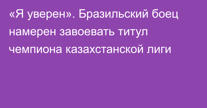 «Я уверен». Бразильский боец намерен завоевать титул чемпиона казахстанской лиги