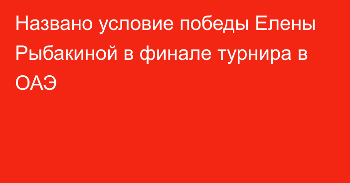 Названо условие победы Елены Рыбакиной в финале турнира в ОАЭ