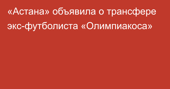 «Астана» объявила о трансфере экс-футболиста «Олимпиакоса»