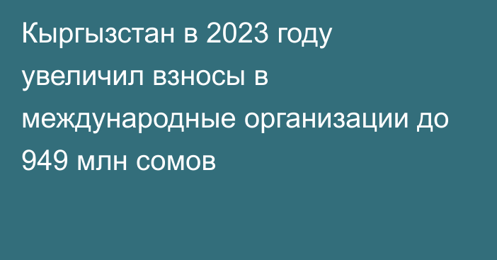 Кыргызстан в 2023 году увеличил взносы в международные организации до 949 млн сомов