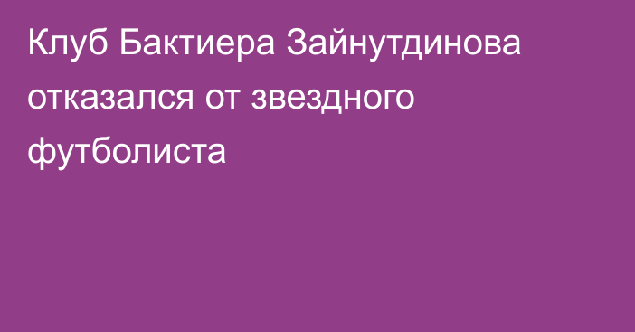 Клуб Бактиера Зайнутдинова отказался от звездного футболиста