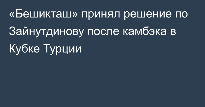 «Бешикташ» принял решение по Зайнутдинову после камбэка в Кубке Турции