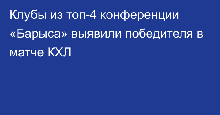 Клубы из топ-4 конференции «Барыса» выявили победителя в матче КХЛ