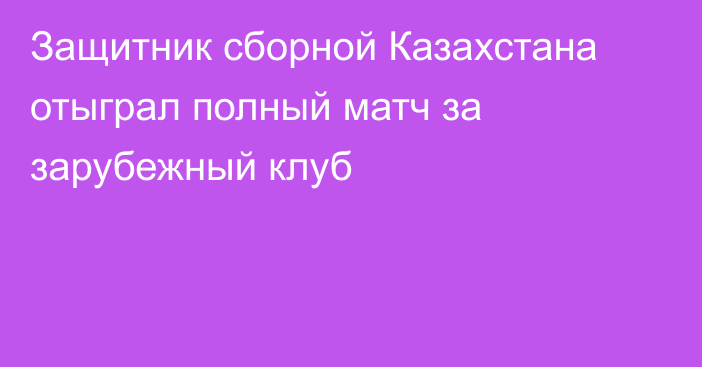 Защитник сборной Казахстана отыграл полный матч за зарубежный клуб