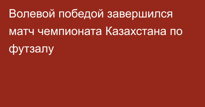 Волевой победой завершился матч чемпионата Казахстана по футзалу