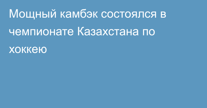 Мощный камбэк состоялся в чемпионате Казахстана по хоккею