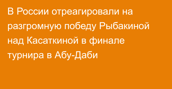 В России отреагировали на разгромную победу Рыбакиной над Касаткиной в финале турнира в Абу-Даби