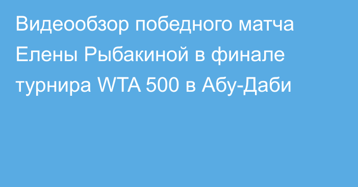 Видеообзор победного матча Елены Рыбакиной в финале турнира WTA 500 в Абу-Даби