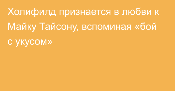 Холифилд признается в любви к Майку Тайсону, вспоминая «бой с укусом»