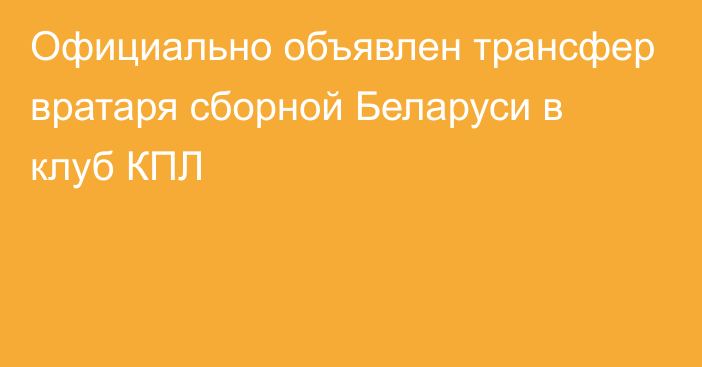 Официально объявлен трансфер вратаря сборной Беларуси в клуб КПЛ