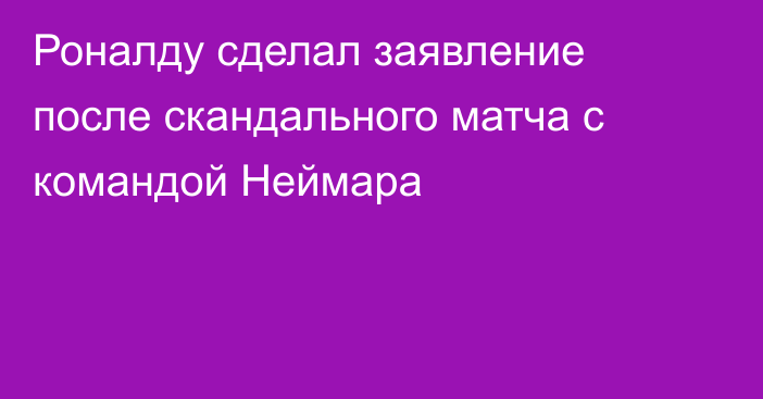 Роналду сделал заявление после скандального матча с командой Неймара