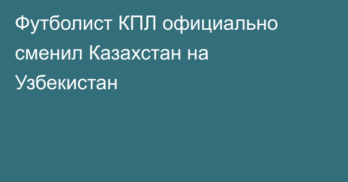 Футболист КПЛ официально сменил Казахстан на Узбекистан