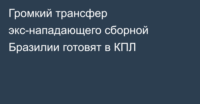 Громкий трансфер экс-нападающего сборной Бразилии готовят в КПЛ