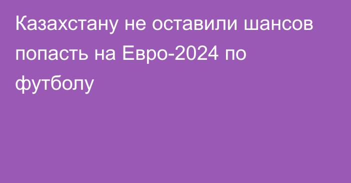 Казахстану не оставили шансов попасть на Евро-2024 по футболу