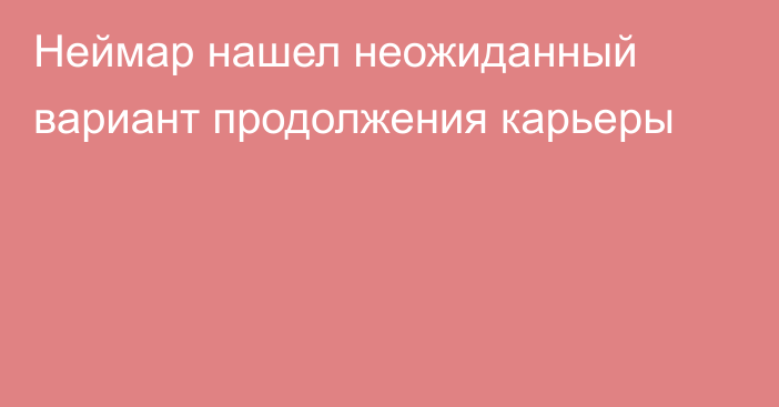 Неймар нашел неожиданный вариант продолжения карьеры