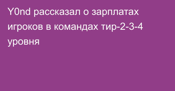 Y0nd рассказал о зарплатах игроков в командах тир-2-3-4 уровня