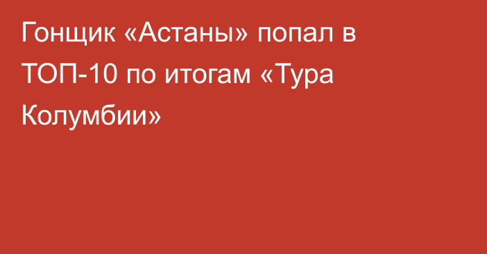 Гонщик «Астаны» попал в ТОП-10 по итогам «Тура Колумбии»