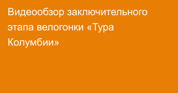 Видеообзор заключительного этапа велогонки «Тура Колумбии»