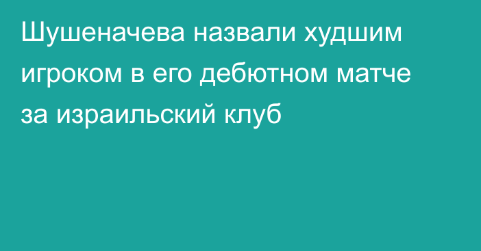 Шушеначева назвали худшим игроком в его дебютном матче за израильский клуб